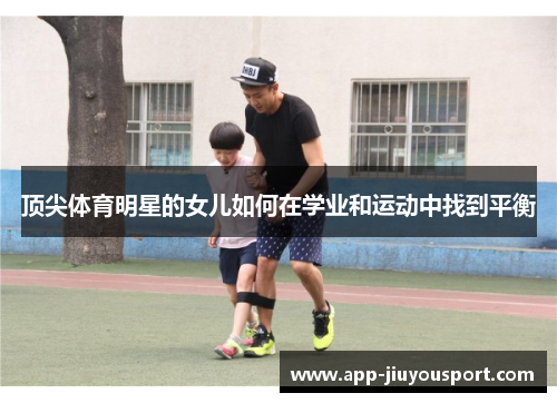 顶尖体育明星的女儿如何在学业和运动中找到平衡
