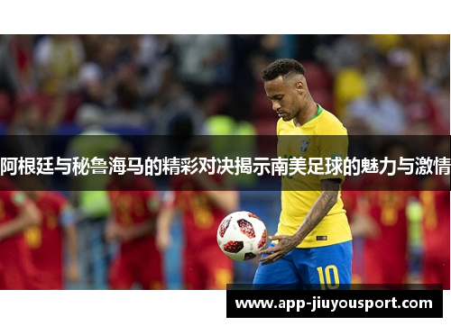 阿根廷与秘鲁海马的精彩对决揭示南美足球的魅力与激情