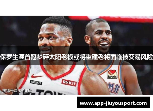 保罗生涯首冠梦碎太阳老板或将重建老将面临被交易风险