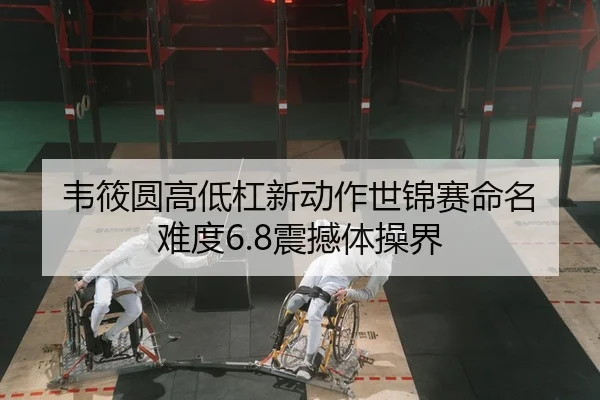 韦筱圆高低杠新动作世锦赛命名 难度6.8震撼体操界